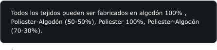 Todos los tejidos pueden ser fabricados en algodn 100% , Poliester-Algodn (50-50%), Poliester 100%, Poliester-Algodn (70-30%).  .